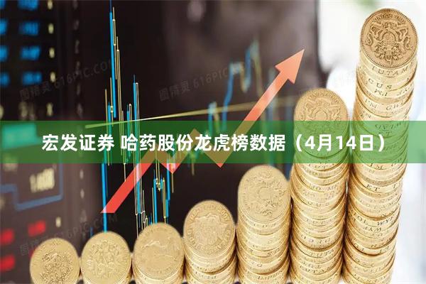 宏发证券 哈药股份龙虎榜数据（4月14日）